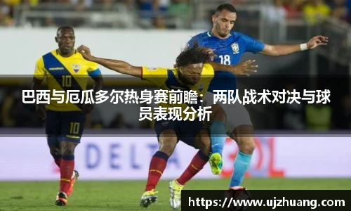 巴西与厄瓜多尔热身赛前瞻：两队战术对决与球员表现分析