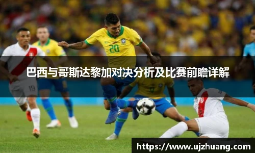 巴西与哥斯达黎加对决分析及比赛前瞻详解